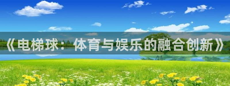 z66体育是怎么回事：《电梯球：体育与娱乐的融合创新》