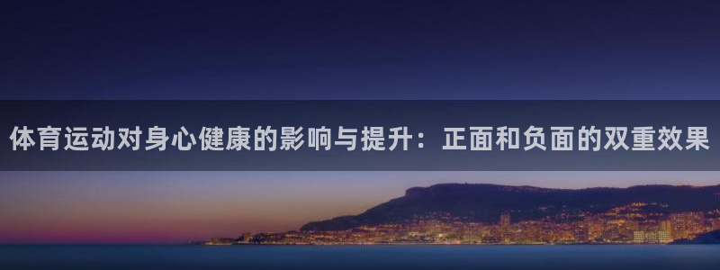 z66体育彩票：体育运动对身心健康的影响与提升：正面和负面的双重效果
