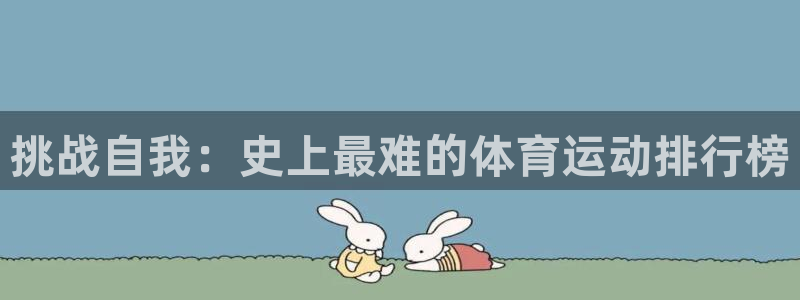 z66体育聊天工具：挑战自我：史上最难的体育运动排行榜