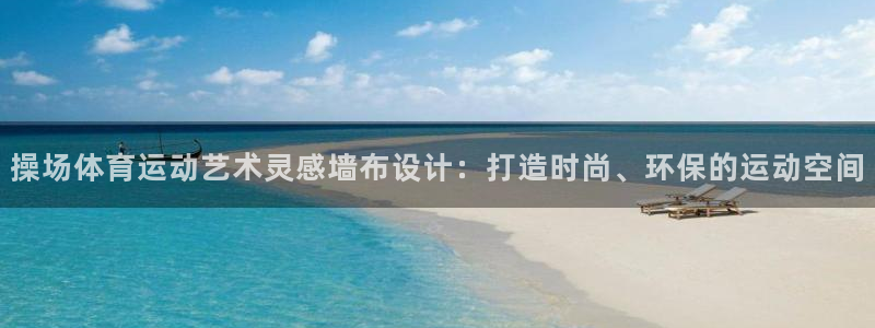 Z66体育APP官方下载入口：操场体育运动艺术灵感墙布设计：打造时尚、环保的运动空间