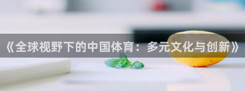 z66体育APP现在：《全球视野下的中国体育：多元文化与创新》